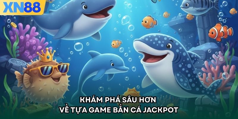 Khám phá sâu hơn về tựa game Bắn Cá Jackpot