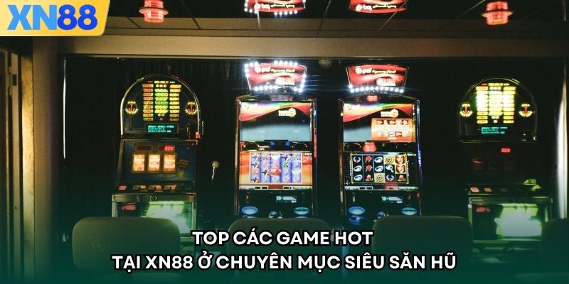 Top các game hot tại XN88 ở chuyên mục siêu săn hũ